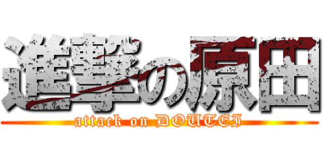 進撃の原田 (attack on DOUTEI)