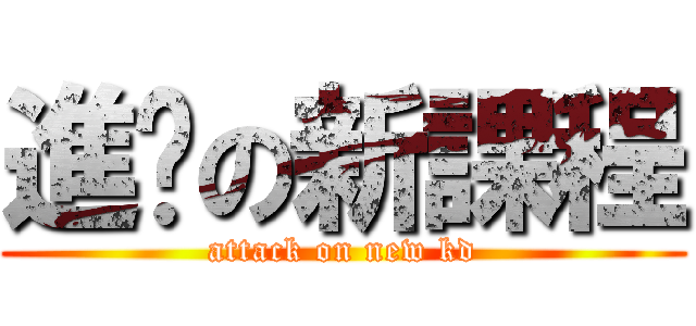 進擊の新課程 (attack on new kd)