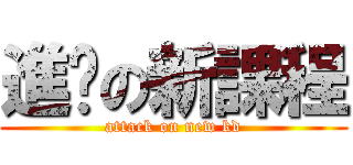 進擊の新課程 (attack on new kd)