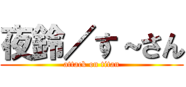 夜鈴／す～さん (attack on titan)