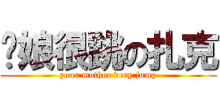 妳娘很跳の扎克 (your mother very jump)