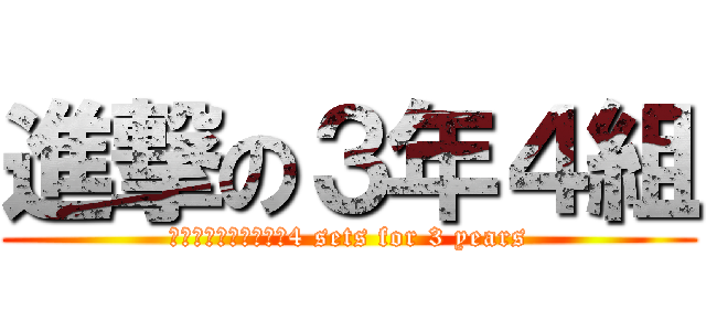 進撃の３年４組 (ａｔｔａｃｋ　ｏｎ　4 sets for 3 years)