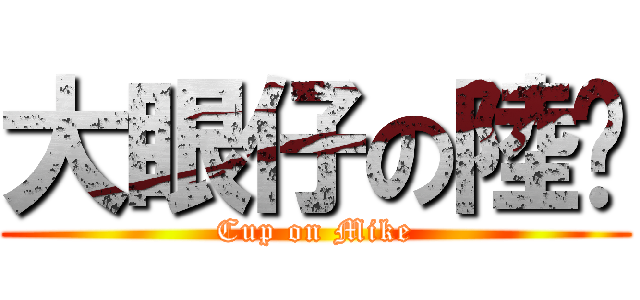 大眼仔の陸暐 (Cup on Mike)