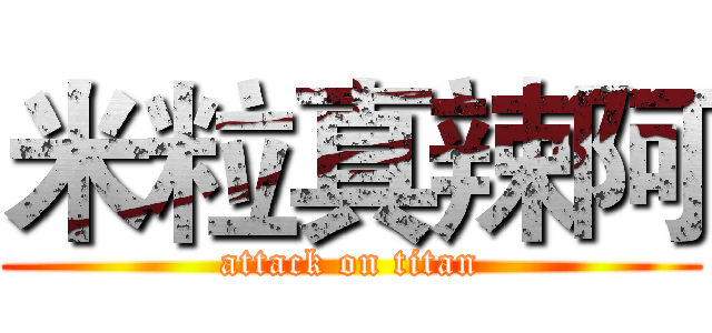 米粒真辣阿 (attack on titan)