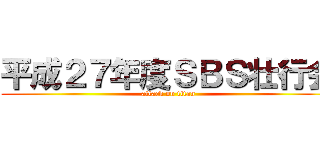 平成２７年度ＳＢＳ壮行会 (attack on titan)