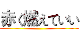 赤く燃えていい ()
