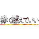 赤く燃えていい ()