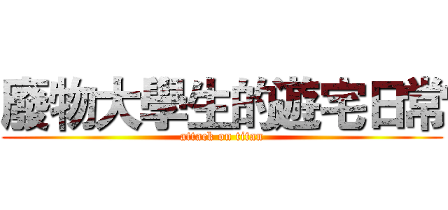 廢物大學生的遊宅日常 (attack on titan)