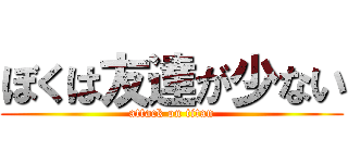 ぼくは友達が少ない (attack on titan)