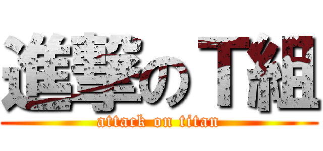 進撃のＴ組 (attack on titan)