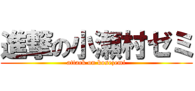 進撃の小瀬村ゼミ (attack on kosezemi)