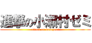進撃の小瀬村ゼミ (attack on kosezemi)