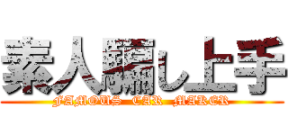 素人騙し上手 (FAMOUS  CAR  MAKER)