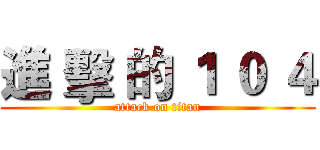 進 擊 的 １ ０ ４ (attack on titan)