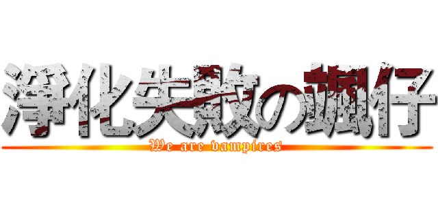 淨化失敗の颯仔 (We are vampires)