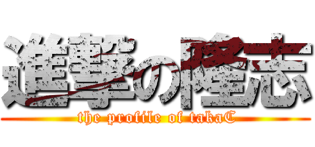 進撃の隆志 ( the profile of takaC)