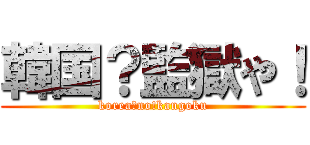 韓国？監獄や！ (korea?no!kangoku)