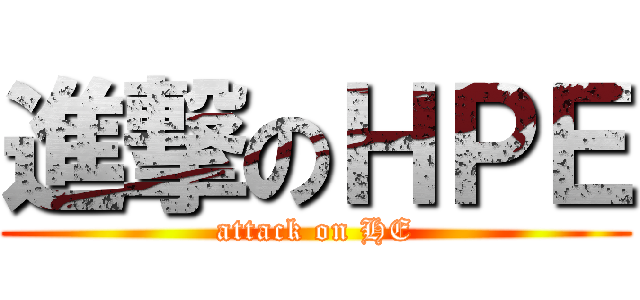 進撃のＨＰＥ (attack on HE)