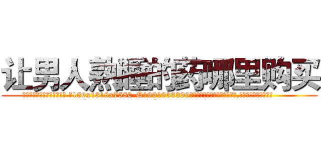 让男人熟睡的药哪里购买 (让男人熟睡的药哪里购买【电.话156x1318x7580-Q1991936399鑫宏药业】我们做的是长期生意,靠的是老客户长期支持
参考消息网2月20日报道 韩媒称，“剩女多、离婚率高的城市，房价一定会上涨。”这是中国经济学家金岩石2016年12月参加在上海举行的房地产相关论坛时说的话。
)