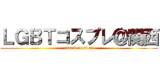 ＬＧＢＴコスプレ＠関西 (attack on titan)