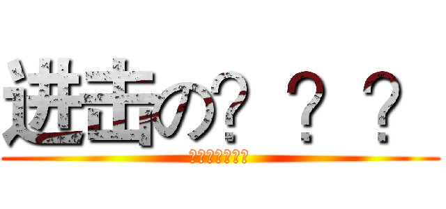 进击の？？？ (???????)