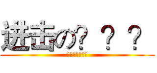 进击の？？？ (???????)
