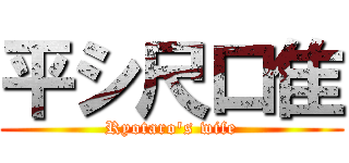 平シ尺口隹 (Ryotaro's wife)