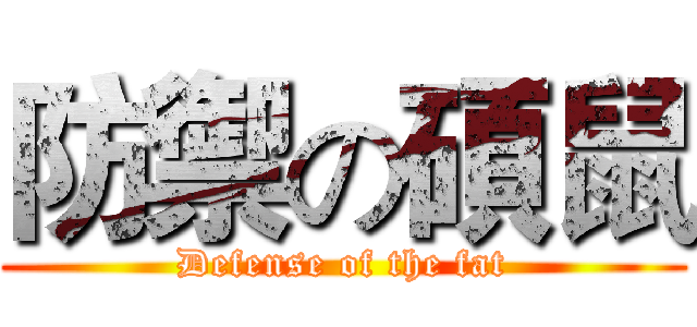 防禦の碩鼠 (Defense of the fat)