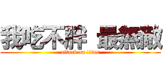 我吃不胖 最無敵 (attack on titan)