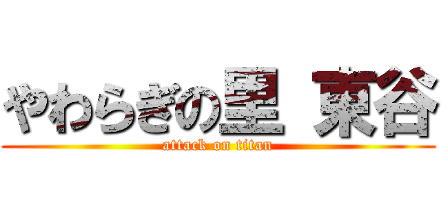 やわらぎの里 東谷 (attack on titan)