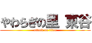 やわらぎの里 東谷 (attack on titan)