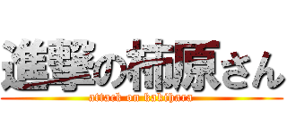 進撃の柿原さん (attack on kakihara)