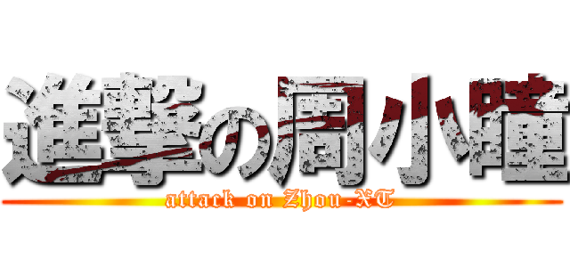 進撃の周小瞳 (attack on Zhou-XT)