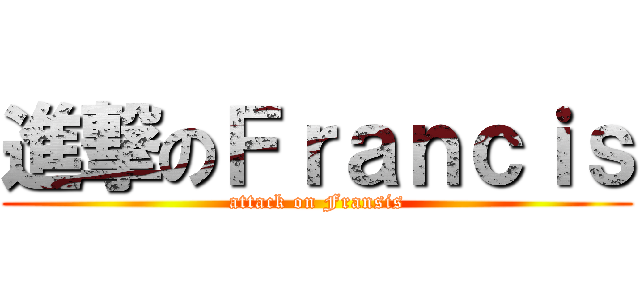 進撃のＦｒａｎｃｉｓ (attack on Fransis)