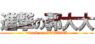 進撃の郭大大 (attack on GODADA)