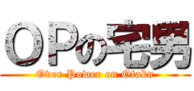 ＯＰの宅男 (Over Power on Otaku)