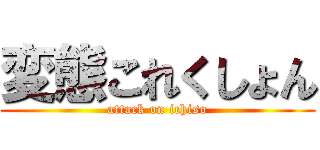 変態これくしょん (attack on ichiso)