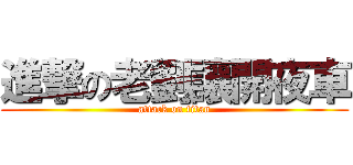 進撃の老劉讓開夜車 (attack on titan)