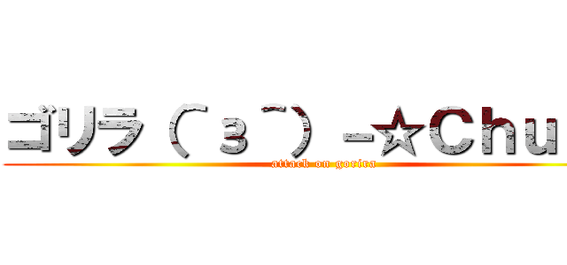 ゴリラ（＾з＾）－☆Ｃｈｕ！！  (attack on gorira)