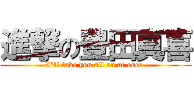 進撃の豊田真喜 (I\'ll take you all on at once.)