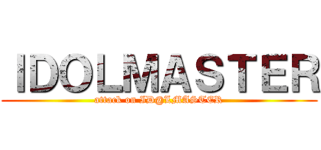 ＩＤＯＬＭＡＳＴＥＲ (attack on ID@LMASTER)