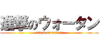進撃のウォータン (attack on watern)