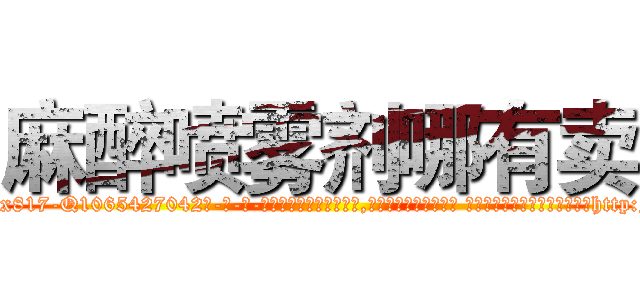 麻醉喷雾剂哪有卖 (麻醉喷雾剂哪有卖【电-话151x68344x817-Q1065427042元-吉-药-业】我们做的是长期生意,靠的是老客户长期支持 麻醉喷雾剂哪有卖在发表了一篇http://sngk.net/q9T3Em

参考消息网我们做的是长期生意,靠的是老客户长期支持也许我们早该意识到，就连鲍勃·霍斯金斯（金球奖戏剧类电影男主角 
)