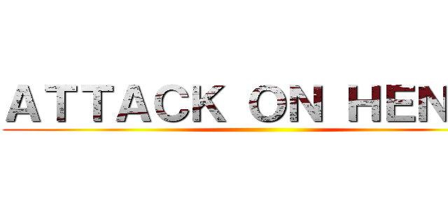 ＡＴＴＡＣＫ ＯＮ ＨＥＮＲＹ ()