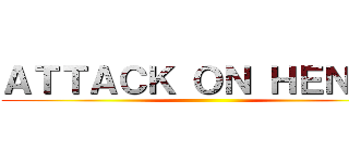 ＡＴＴＡＣＫ ＯＮ ＨＥＮＲＹ ()