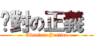 绝對の正義  (Absolute Justice)
