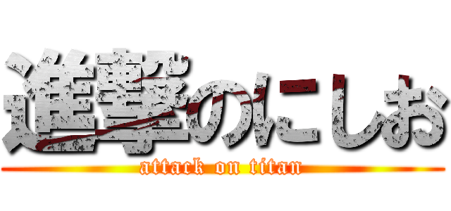 進撃のにしお (attack on titan)