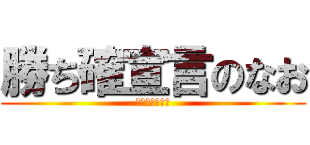 勝ち確宣言のなお (これは勝ったな)