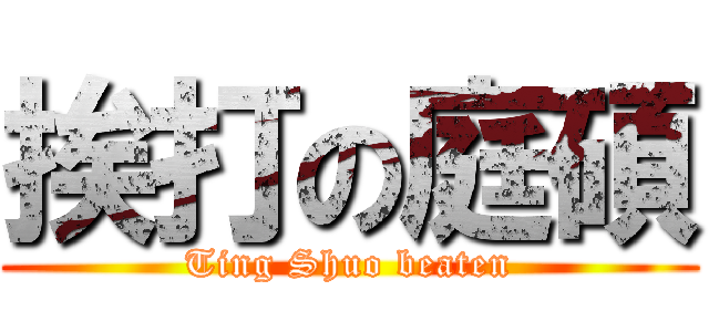 挨打の庭碩 (Ting Shuo beaten)