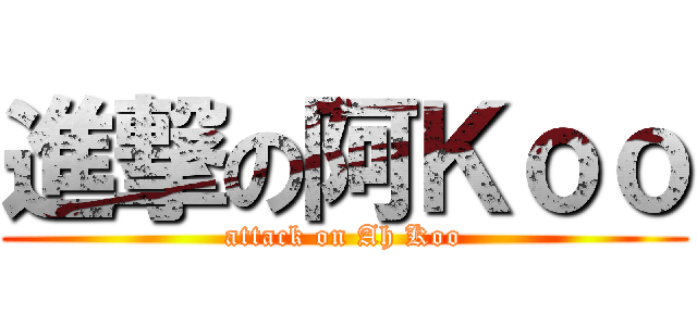 進撃の阿Ｋｏｏ (attack on Ah Koo)
